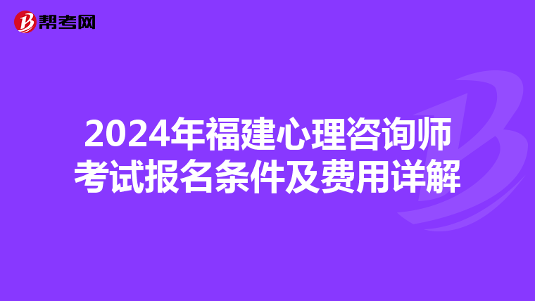 2024年福建心理咨詢師考試報名條件及費用詳解