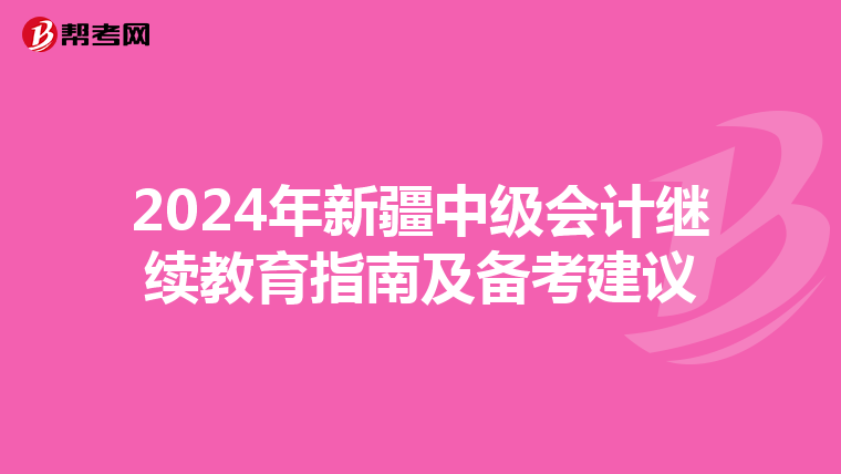 2024年新疆中級(jí)會(huì)計(jì)繼續(xù)教育指南及備考建議