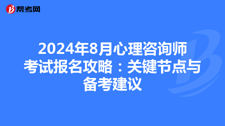 2024年8月心理咨询师考试报名攻略：关键节点与备考建议