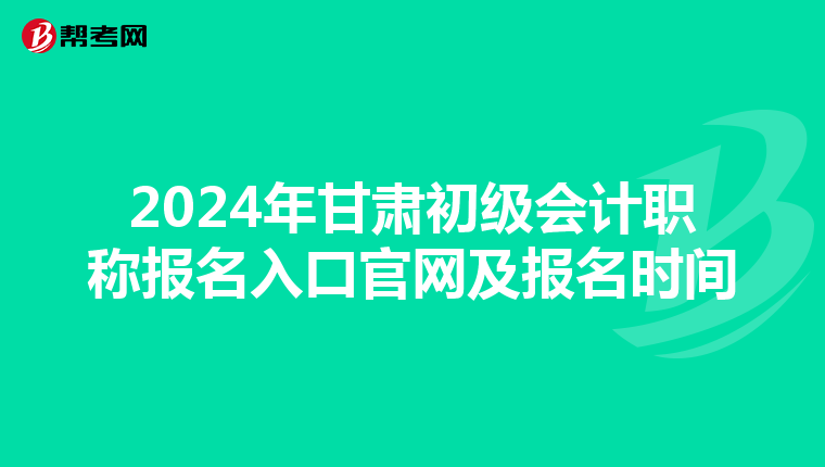 2024年甘肃初级会计职称报名入口官网及报名时间
