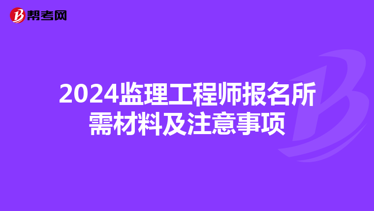 2024监理工程师报名所需材料及注意事项