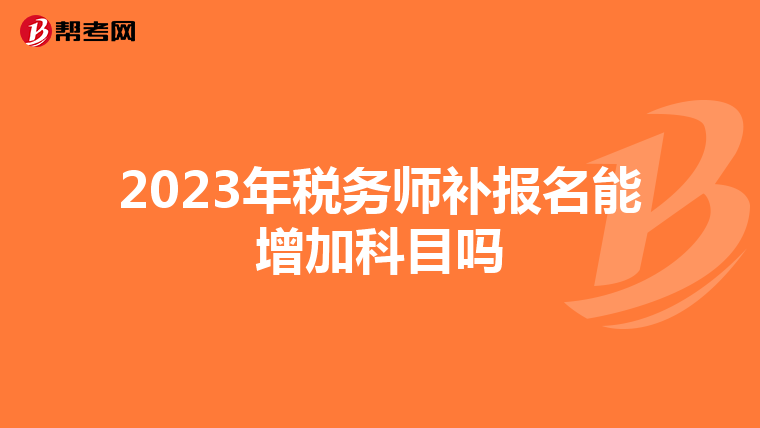 2023年税务师补报名能增加科目吗