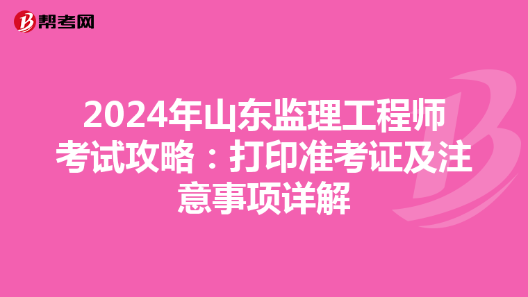 2024年山东监理工程师考试攻略：打印准考证及注意事项详解