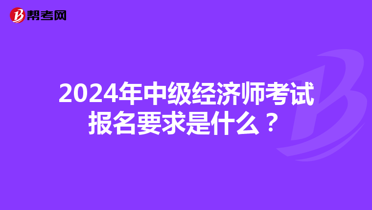 2024年中级经济师考试报名要求是什么？