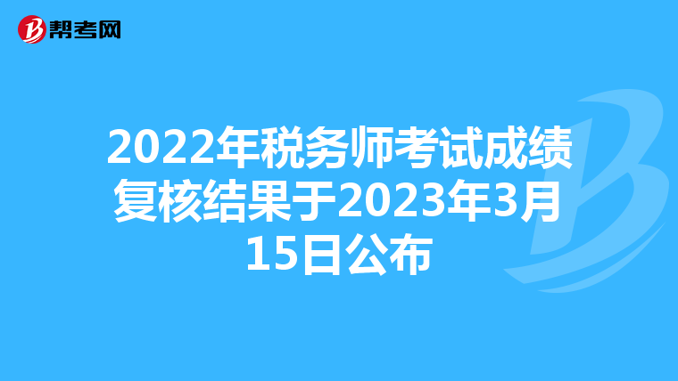2022年稅務(wù)師考試成績復(fù)核結(jié)果于2023年3月15日公布