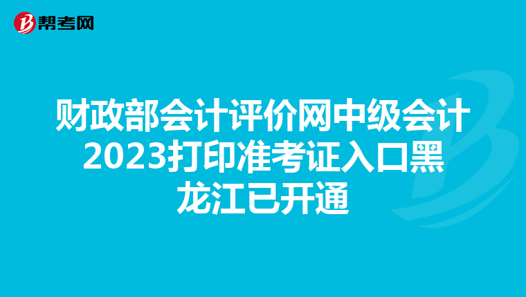 财政部会计评价网中级会计2023打印准考证入口黑龙江已开通