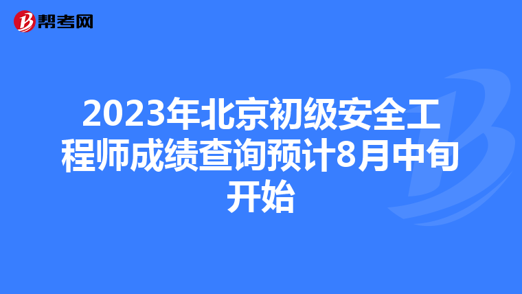 2023年北京初级安全工程师成绩查询预计8月中旬开始