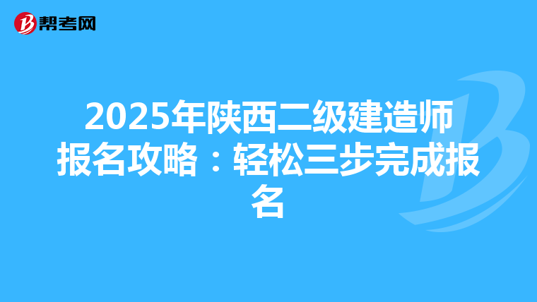 2025年陕西二级建造师报名攻略：轻松三步完成报名