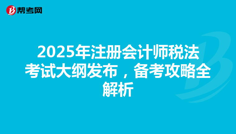 2025年注冊(cè)會(huì)計(jì)師稅法考試大綱發(fā)布，備考攻略全解析