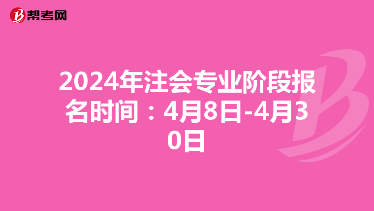2024年注會專業(yè)階段報名時間：4月8日-4月30日
