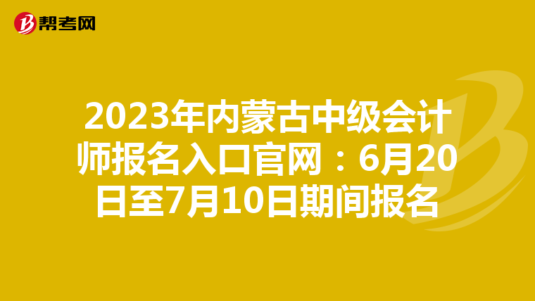 2023年内蒙古中级会计师报名入口官网:6月20日至7月10日期间报名