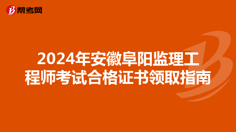 2024年安徽阜阳监理工程师考试合格证书领取指南