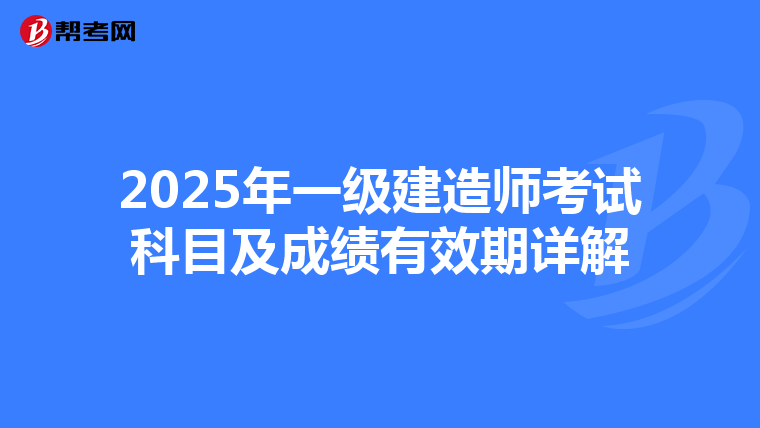 2025年一级建造师考试科目及成绩有效期详解