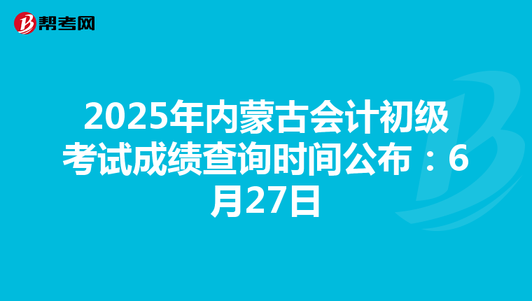 2025年内蒙古会计初级考试成绩查询时间公布：6月27日