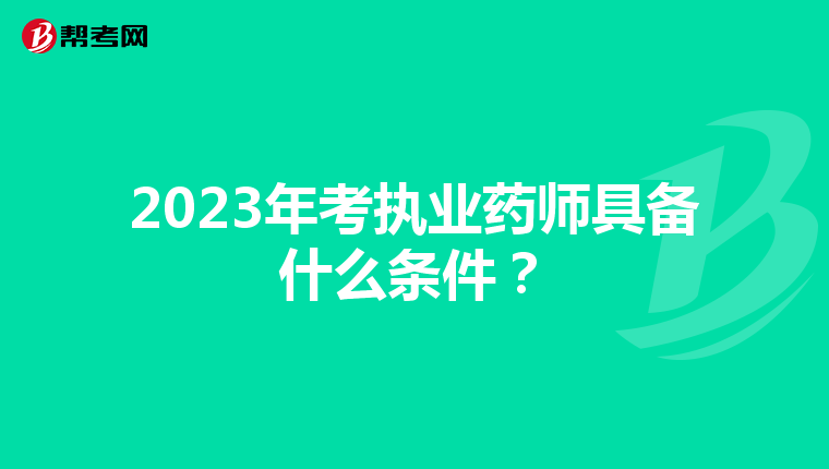 2023年考执业药师具备什么条件?