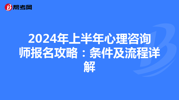 2024年上半年心理咨询师报名攻略：条件及流程详解