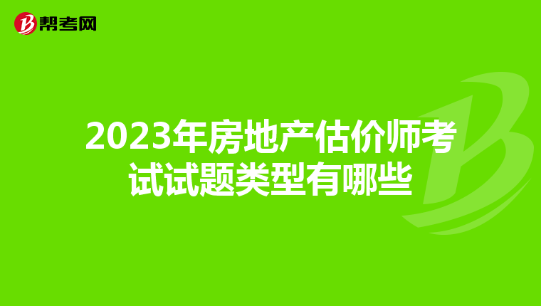 2023年房地产估价师考试试题类型有哪些