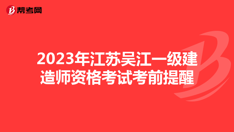 2023年江苏吴江一级建造师资格考试考前提醒