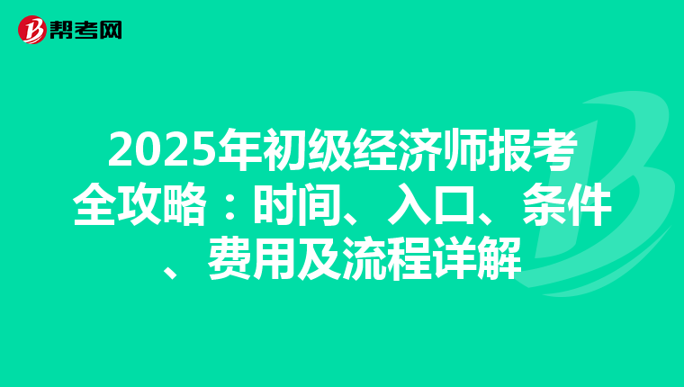 2025年初级经济师报考全攻略：时间、入口、条件、费用及流程详解