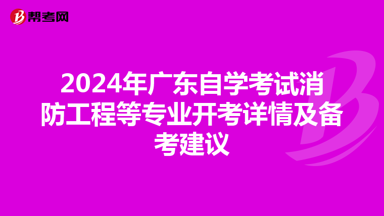 2024年广东自学考试消防工程等专业开考详情及备考建议