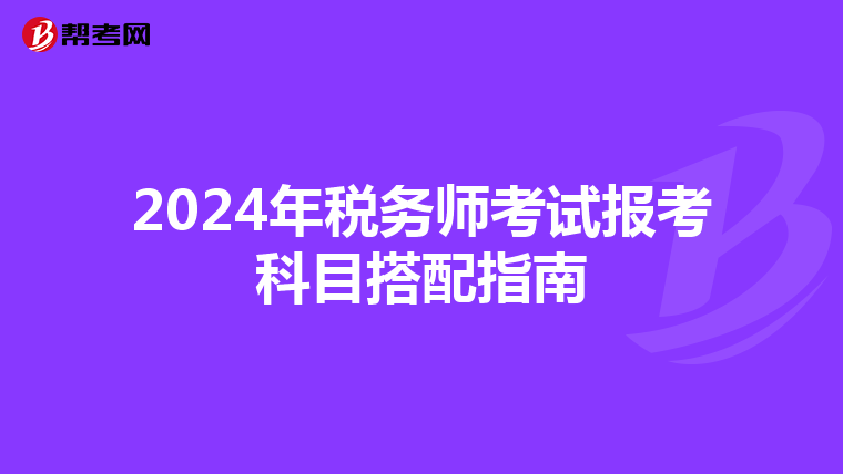 2024年税务师考试报考科目搭配指南