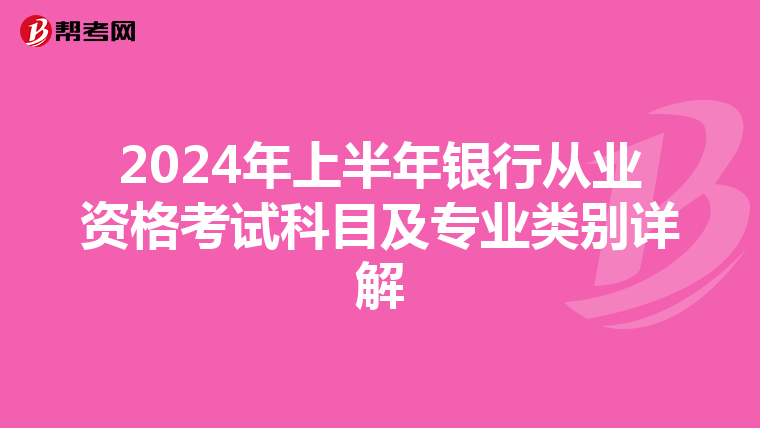 2024年上半年银行从业资格考试科目及专业类别详解