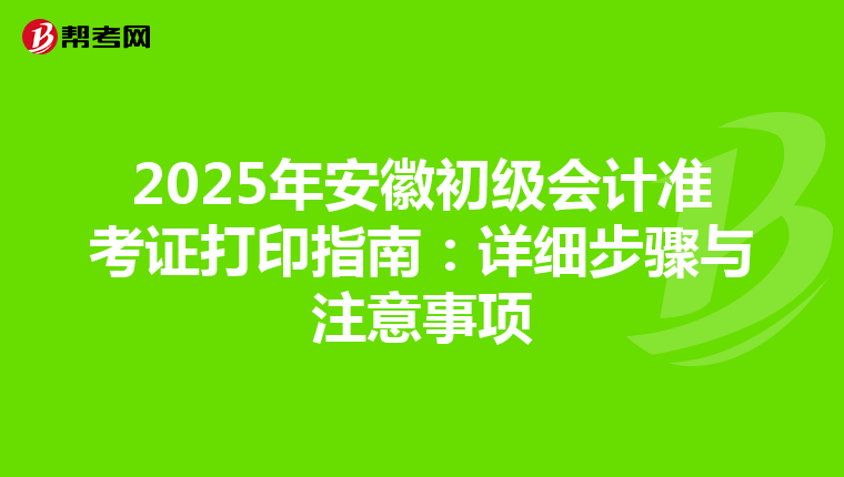 2025年安徽初级会计准考证打印指南：详细步骤与注意事项