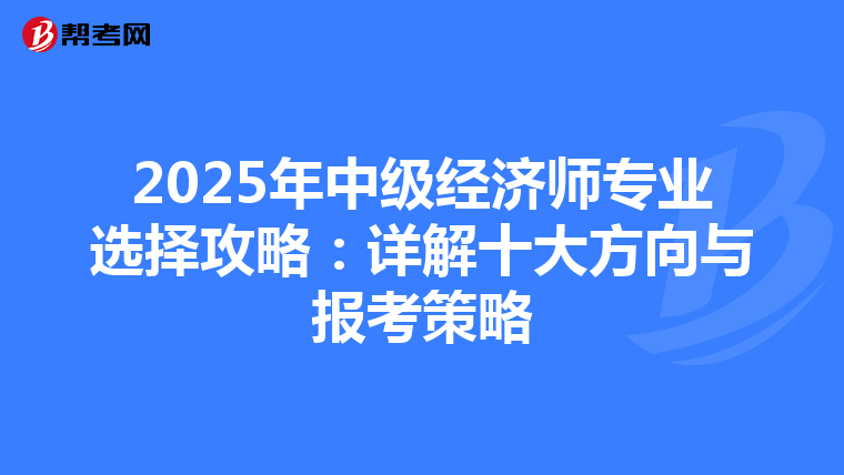 2025年中级经济师专业选择攻略：详解十大方向与报考策略