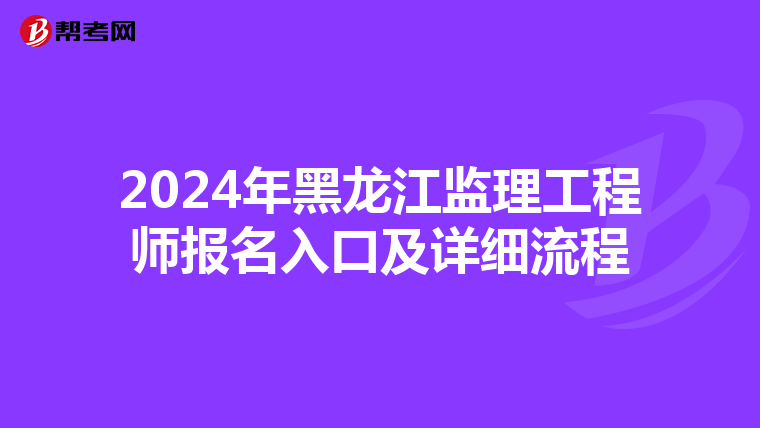 2024年黑龙江监理工程师报名入口及详细流程