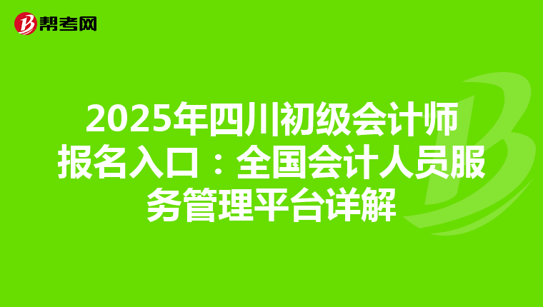2025年四川初级会计师报名入口：全国会计人员服务管理平台详解
