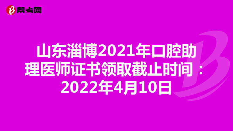 山东淄博2021年口腔助理医师证书领取截止时间：2022年4月10日