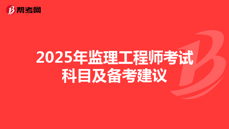 2025年监理工程师考试科目及备考建议