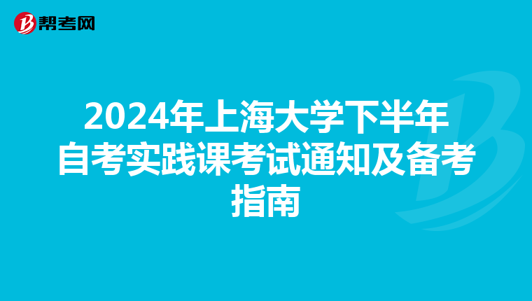 2024年上海大学下半年自考实践课考试通知及备考指南