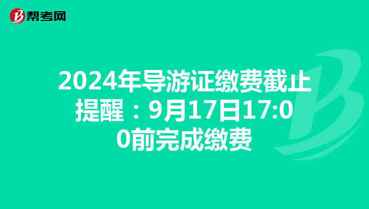 2024年导游证缴费截止提醒：9月17日17:00前完成缴费