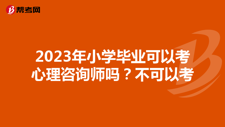 2023年小學畢業(yè)可以考心理咨詢師嗎？不可以考