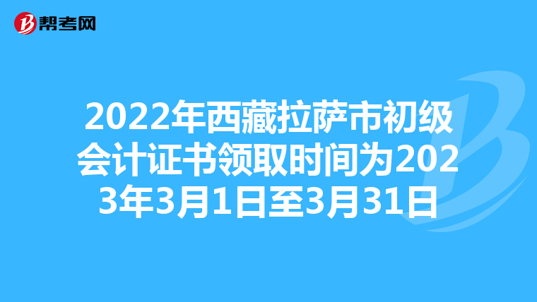 2022年西藏拉萨市初级会计证书领取时间为2023年3月1日至3月31日