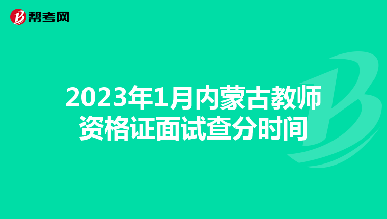 2023年1月内蒙古教师资格证面试查分时间