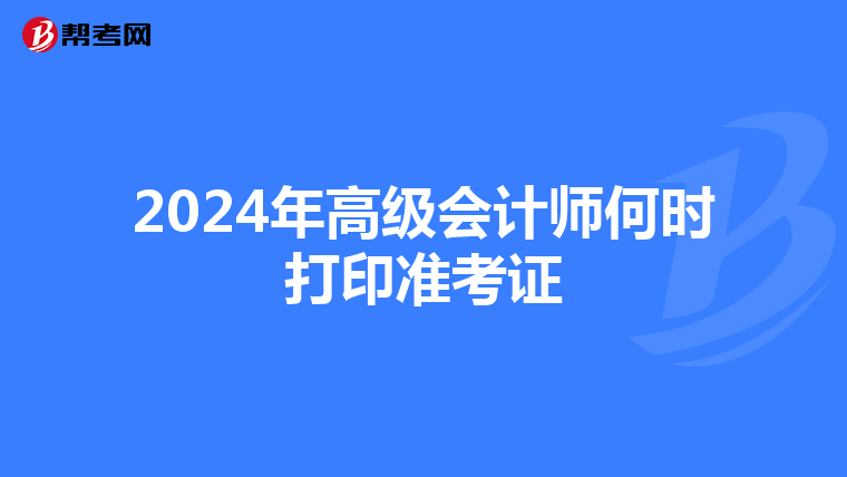 2024年高级会计师何时打印准考证