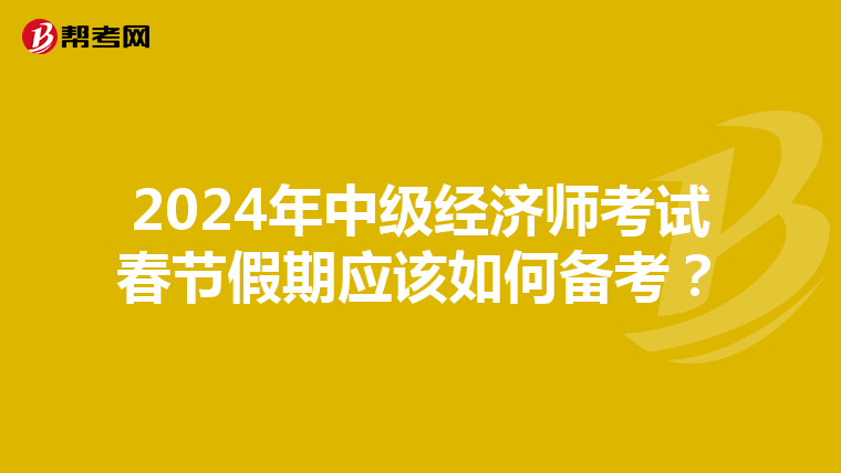 2024年中级经济师考试春节假期应该如何备考？