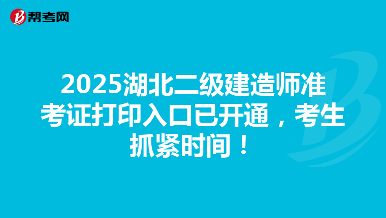 2025湖北二級建造師準考證打印入口已開通，考生抓緊時間！