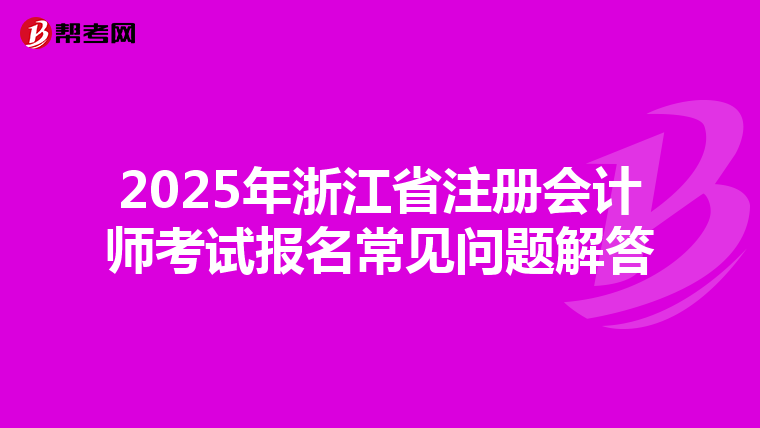 2025年浙江省注册会计师考试报名常见问题解答