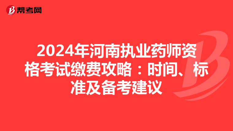 2024年河南执业药师资格考试缴费攻略：时间、标准及备考建议