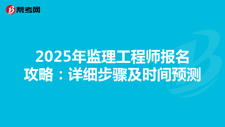2025年监理工程师报名攻略：详细步骤及时间预测