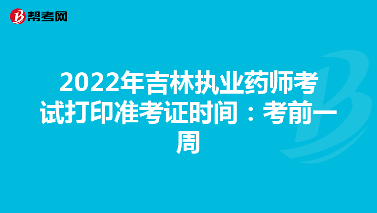 2022年吉林执业药师考试打印准考证时间：考前一周