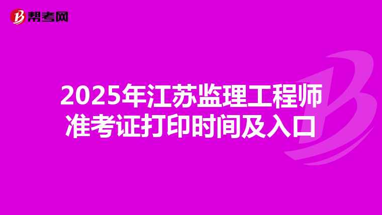 2025年江苏监理工程师准考证打印时间及入口