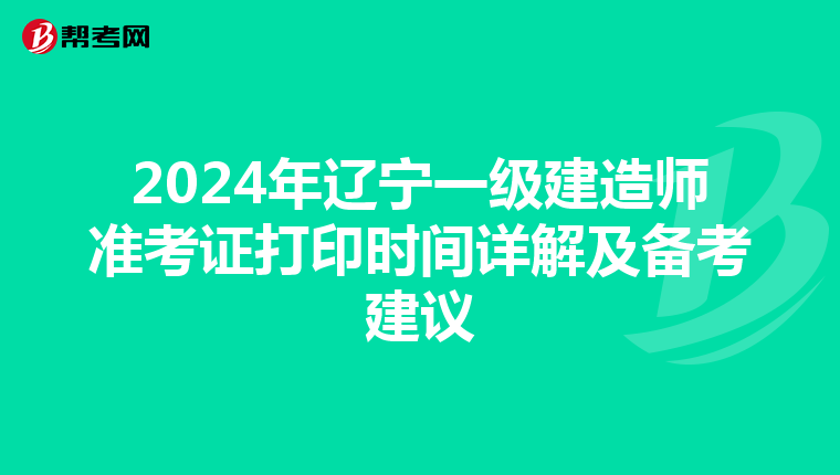 2024年辽宁一级建造师准考证打印时间详解及备考建议