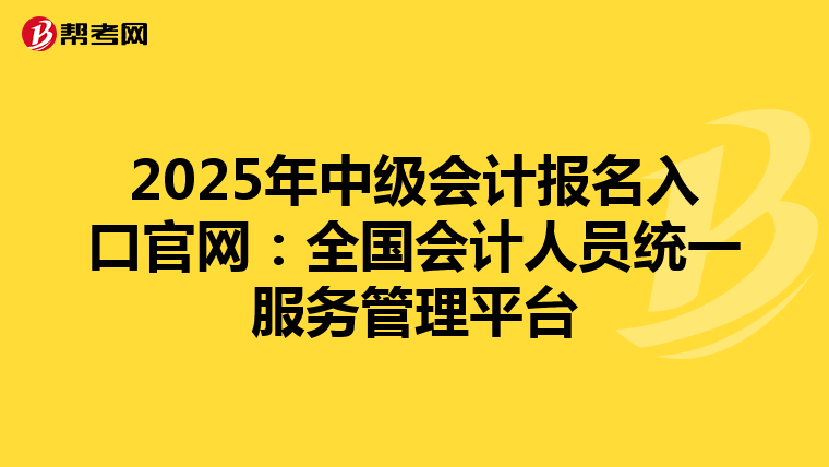 2025年中级会计报名入口官网：全国会计人员统一服务管理平台