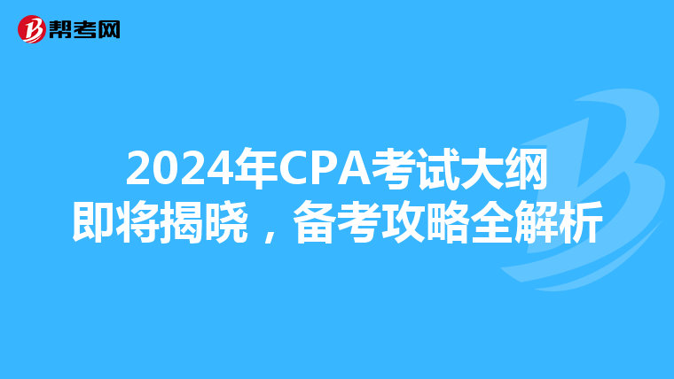 2024年CPA考试大纲即将揭晓，备考攻略全解析