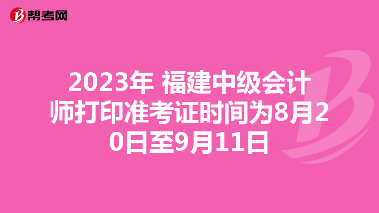 2023年 福建中级会计师打印准考证时间为8月20日至9月11日