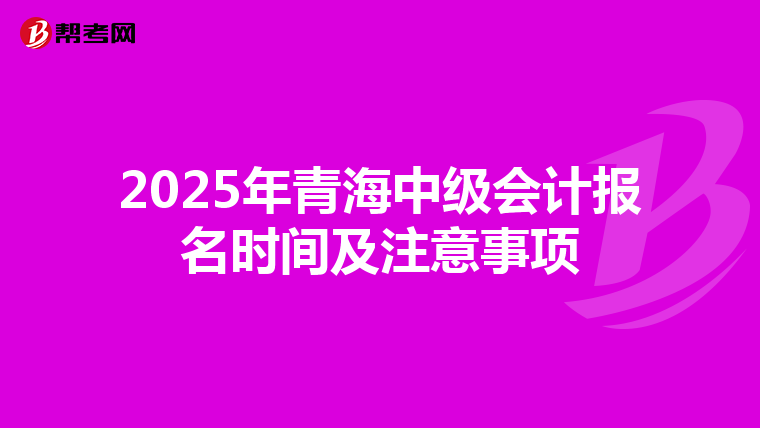 2025年青海中级会计报名时间及注意事项